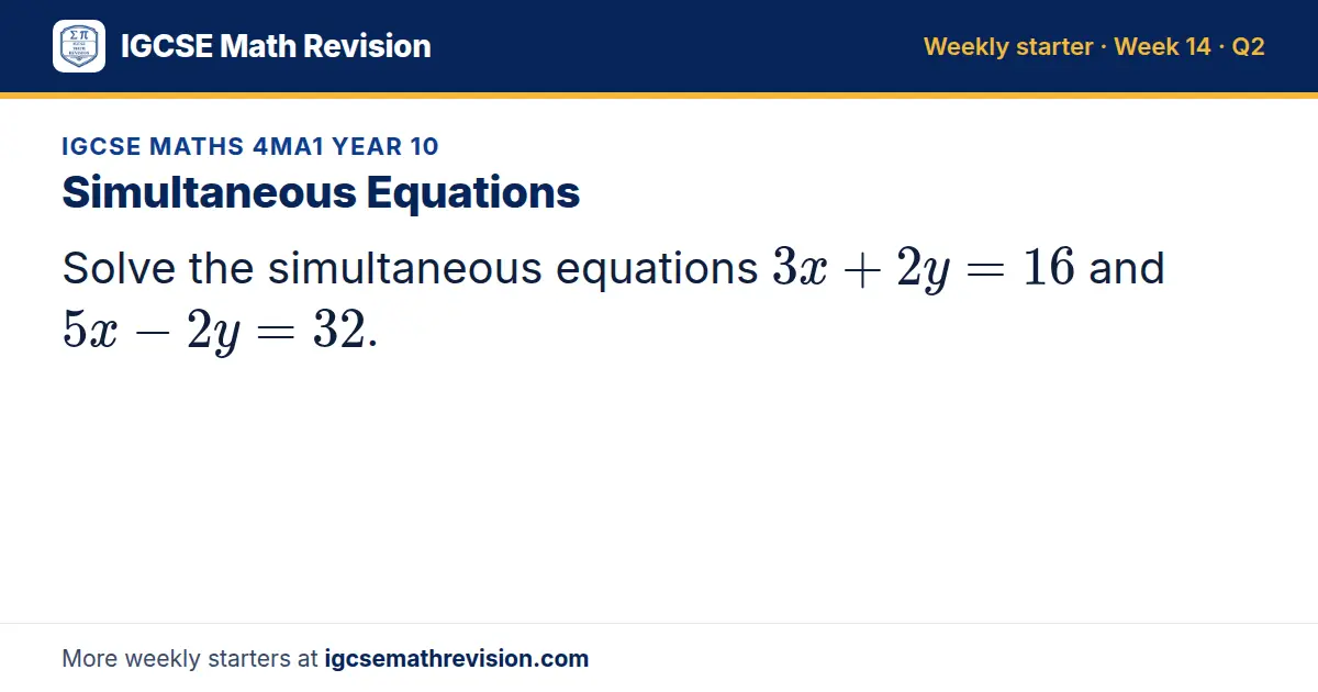 IGCSE Maths 4MA1 Year 10 starter question on Simultaneous Equations: Solve the simultaneous equations 3x + 2y = 16 and 5x - 2y = 32.