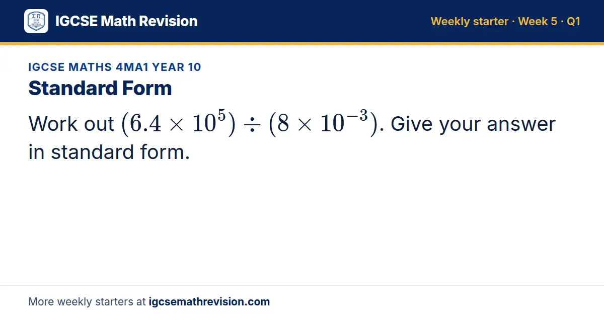 IGCSE Maths 4MA1 Year 10 starter question on Standard Form: Work out (6.4 × 10⁵) ÷ (8 × 10⁻³). Give your answer in standard form.