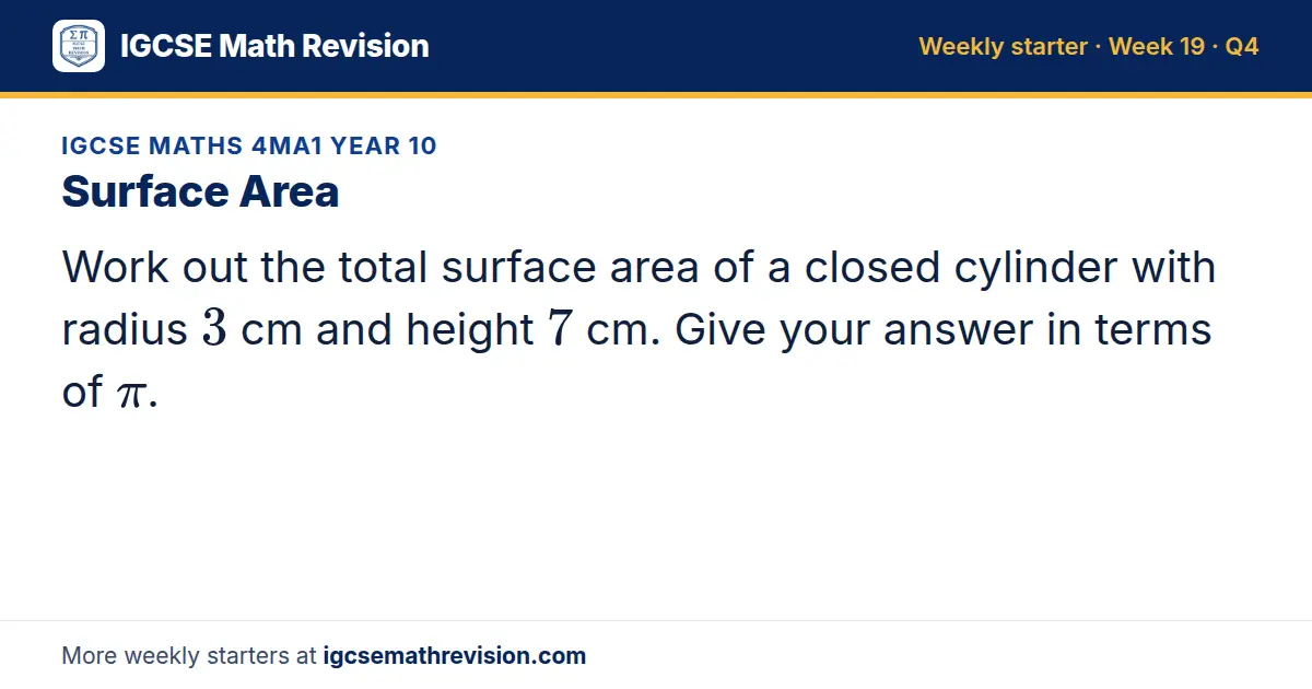 IGCSE Maths 4MA1 Year 10 starter question on Surface Area: Work out the total surface area of a closed cylinder with radius 3 cm and height 7 cm. Give your answer in terms of π.