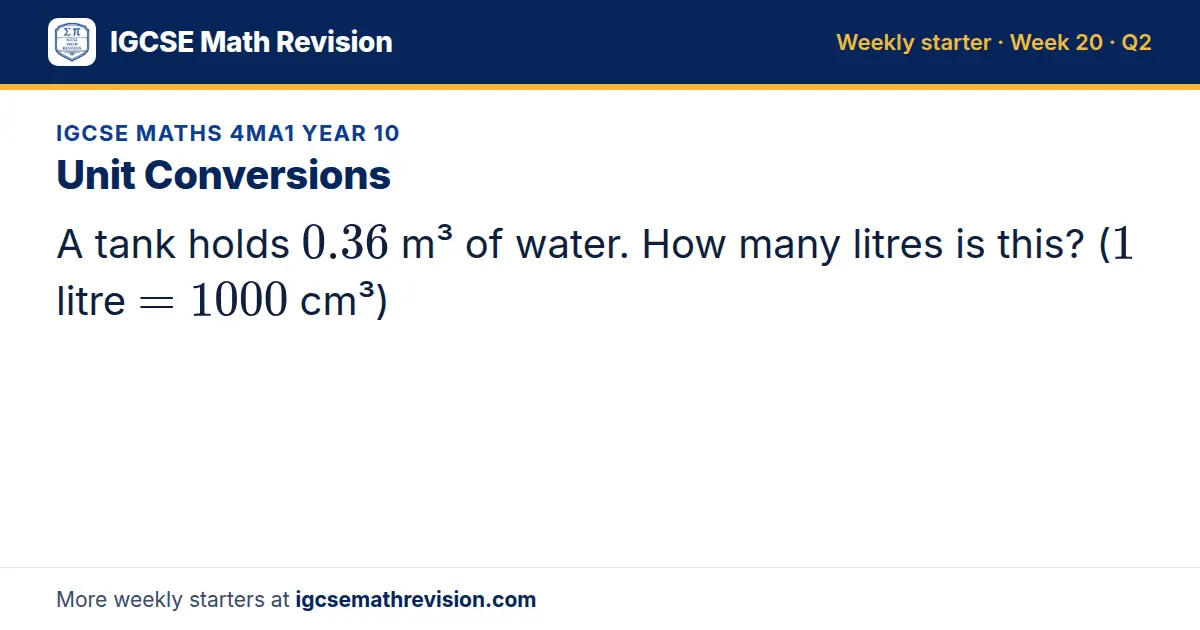 IGCSE Maths 4MA1 Year 10 starter question on Unit Conversions: A tank holds 0.36 m³ of water. How many litres is this? (1 litre = 1000 cm³)