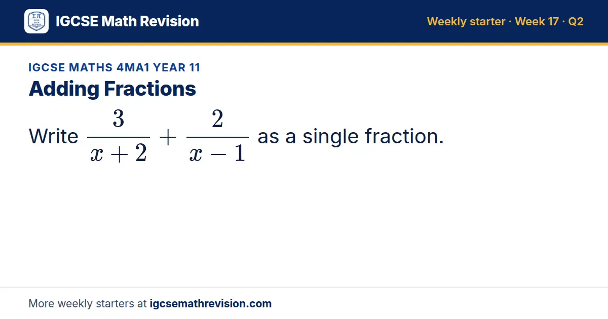 IGCSE Maths 4MA1 Year 11 starter question on Adding Fractions: Write 3/(x + 2) + 2/(x - 1) as a single fraction.