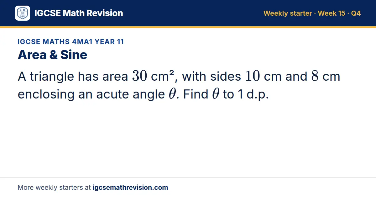 IGCSE Maths 4MA1 Year 11 starter question on Area & Sine: A triangle has area 30 cm², with sides 10 cm and 8 cm enclosing an acute angle θ. Find θ to 1 d.p.