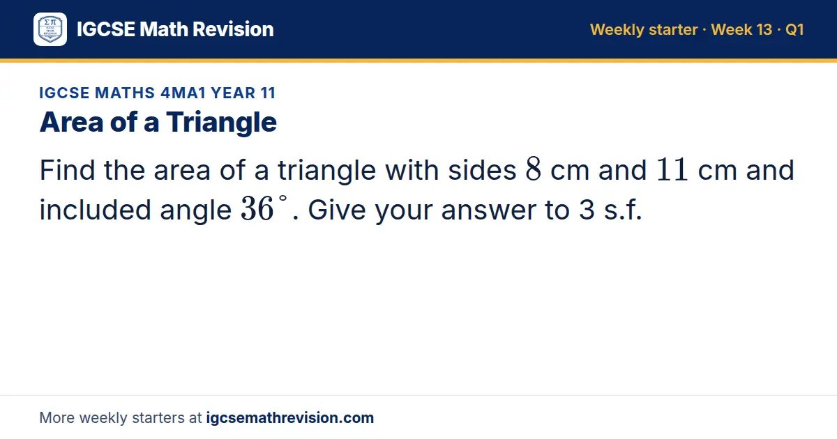 IGCSE Maths 4MA1 Year 11 starter question on Area of a Triangle: Find the area of a triangle with sides 8 cm and 11 cm and included angle 36°. Give your answer to 3 s.f.