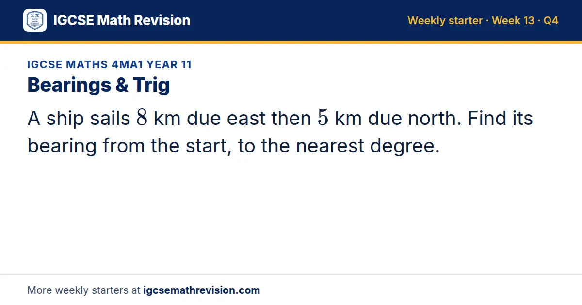 IGCSE Maths 4MA1 Year 11 starter question on Bearings & Trig: A ship sails 8 km due east then 5 km due north. Find its bearing from the start, to the nearest degree.