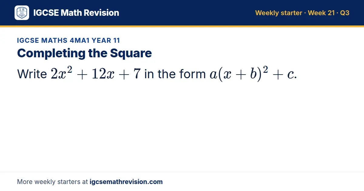 IGCSE Maths 4MA1 Year 11 starter question on Completing the Square: Write 2x² + 12x + 7 in the form a(x + b)² + c.