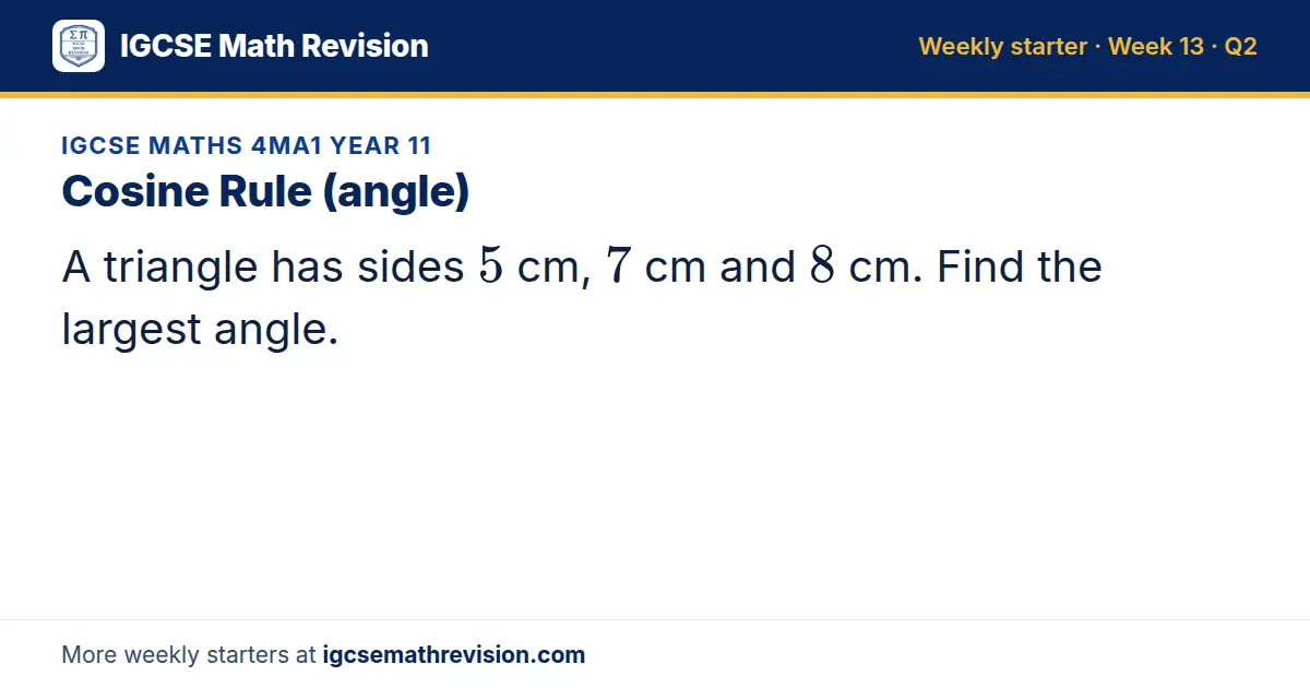 IGCSE Maths 4MA1 Year 11 starter question on Cosine Rule (angle): A triangle has sides 5 cm, 7 cm and 8 cm. Find the largest angle.