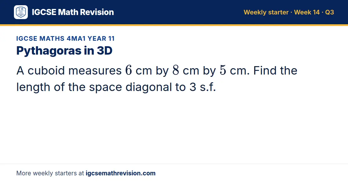 IGCSE Maths 4MA1 Year 11 starter question on Pythagoras in 3D: A cuboid measures 6 cm by 8 cm by 5 cm. Find the length of the space diagonal to 3 s.f.