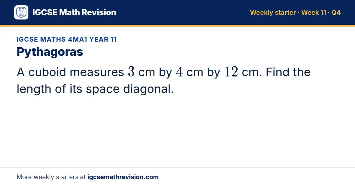 IGCSE Maths 4MA1 Year 11 starter question on Pythagoras: A cuboid measures 3 cm by 4 cm by 12 cm. Find the length of its space diagonal.