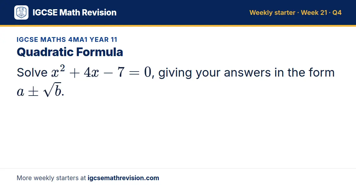 IGCSE Maths 4MA1 Year 11 starter question on Quadratic Formula: Solve x² + 4x - 7 = 0, giving your answers in the form a ± √b.