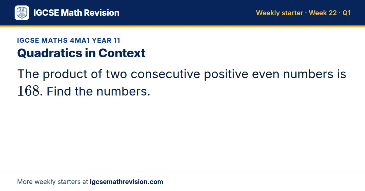 IGCSE Maths 4MA1 Year 11 starter question on Quadratics in Context: The product of two consecutive positive even numbers is 168. Find the numbers.