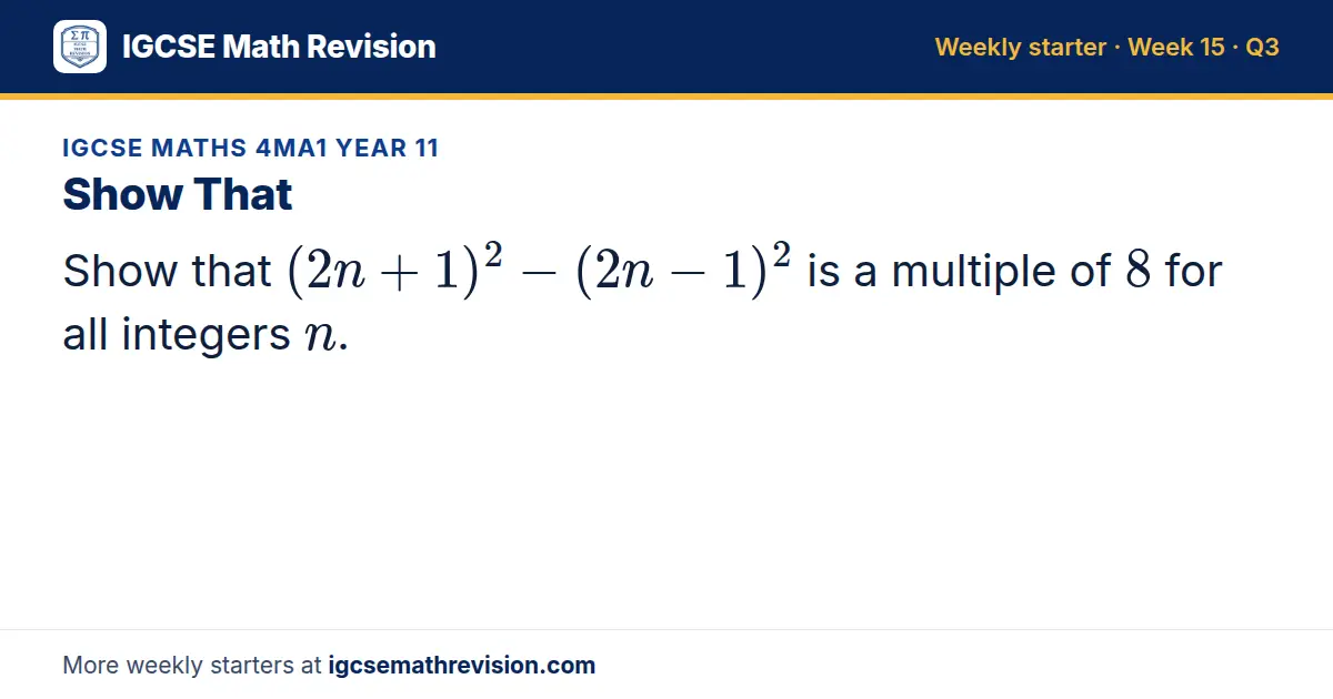 IGCSE Maths 4MA1 Year 11 starter question on Show That: Show that (2n + 1)² - (2n - 1)² is a multiple of 8 for all integers n.