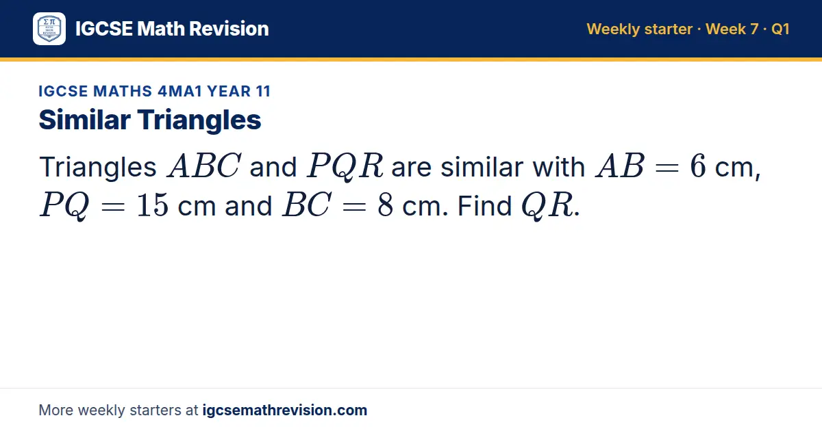 IGCSE Maths 4MA1 Year 11 starter question on Similar Triangles: Triangles ABC and PQR are similar with AB = 6 cm, PQ = 15 cm and BC = 8 cm. Find QR.