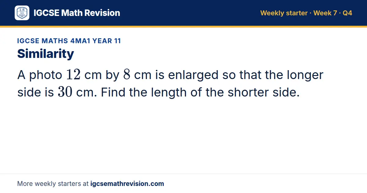 IGCSE Maths 4MA1 Year 11 starter question on Similarity: A photo 12 cm by 8 cm is enlarged so that the longer side is 30 cm. Find the length of the shorter side.