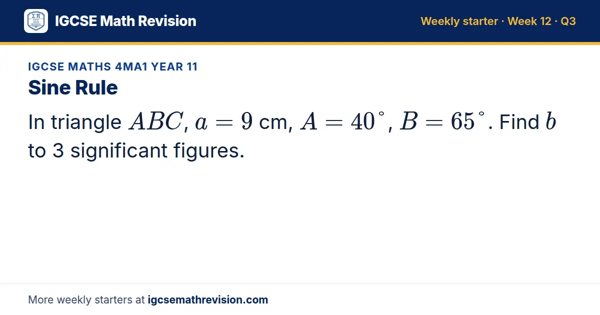 IGCSE Maths 4MA1 Year 11 starter question on Sine Rule: In triangle ABC, a = 9 cm, A = 40°, B = 65°. Find b to 3 significant figures.
