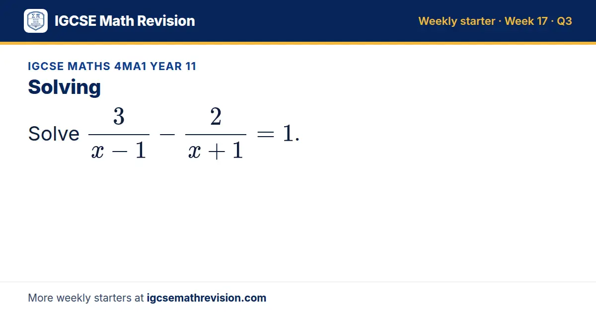 IGCSE Maths 4MA1 Year 11 starter question on Solving: Solve 3/(x - 1) - 2/(x + 1) = 1.