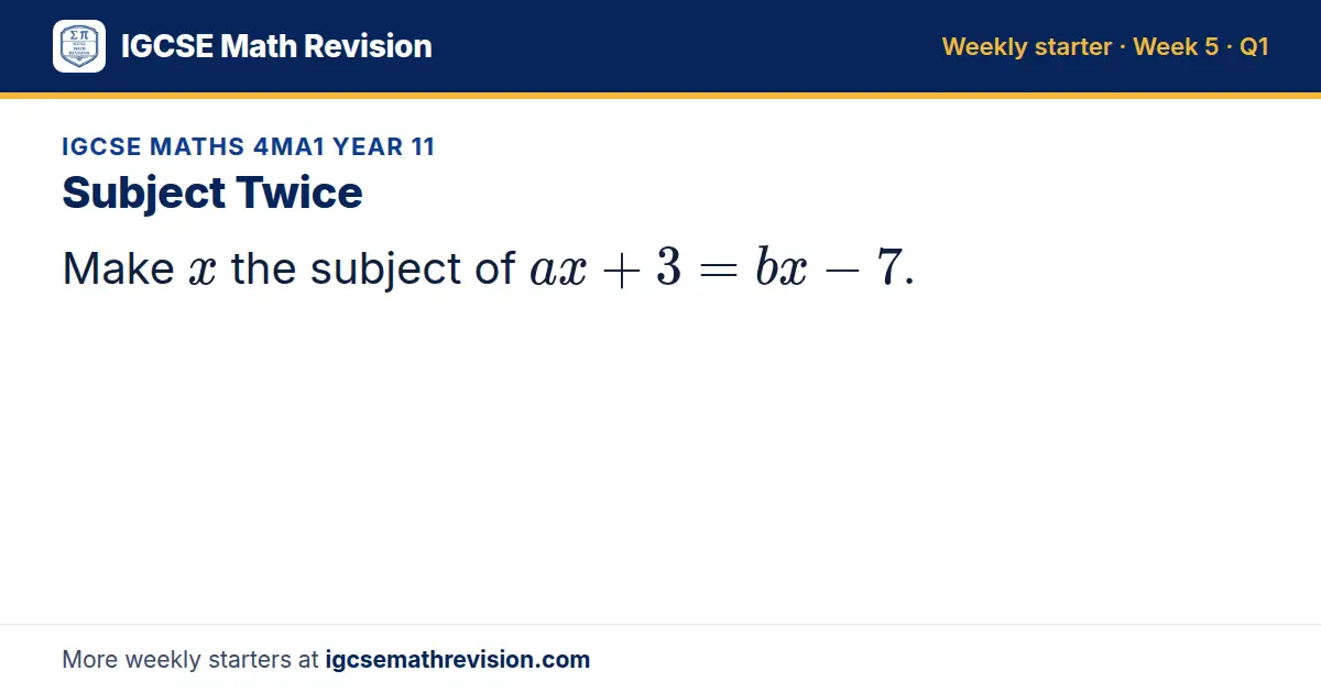 IGCSE Maths 4MA1 Year 11 starter question on Subject Twice: Make x the subject of ax + 3 = bx - 7.
