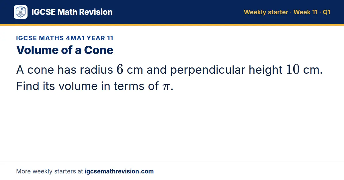 IGCSE Maths 4MA1 Year 11 starter question on Volume of a Cone: A cone has radius 6 cm and perpendicular height 10 cm. Find its volume in terms of π.